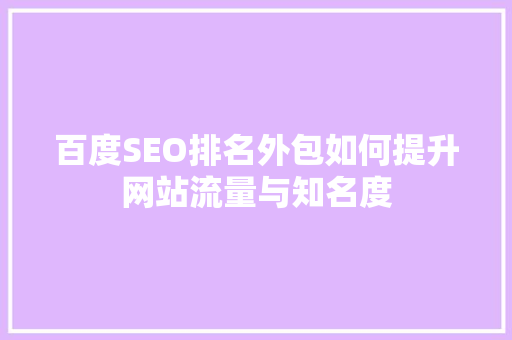 百度SEO排名外包如何提升网站流量与知名度