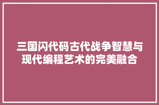三国闪代码古代战争智慧与现代编程艺术的完美融合