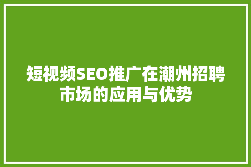 短视频SEO推广在潮州招聘市场的应用与优势