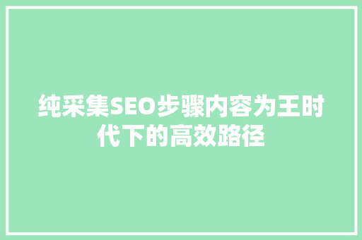 纯采集SEO步骤内容为王时代下的高效路径