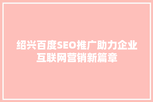 绍兴百度SEO推广助力企业互联网营销新篇章