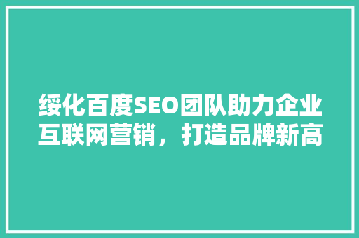 绥化百度SEO团队助力企业互联网营销，打造品牌新高度