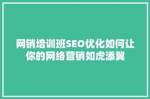 网销培训班SEO优化如何让你的网络营销如虎添翼