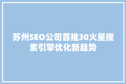苏州SEO公司首推30火星搜索引擎优化新趋势