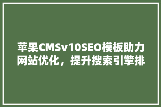 苹果CMSv10SEO模板助力网站优化，提升搜索引擎排名
