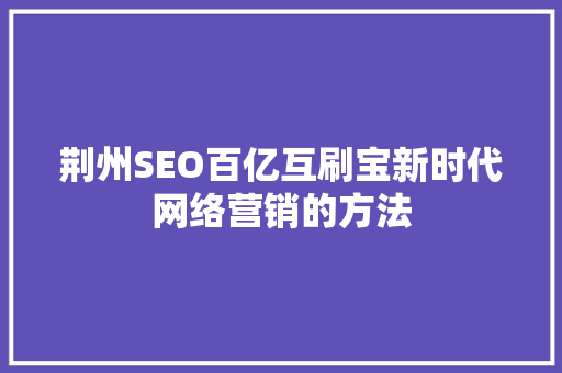 荆州SEO百亿互刷宝新时代网络营销的方法