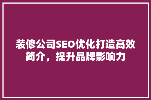 装修公司SEO优化打造高效简介，提升品牌影响力