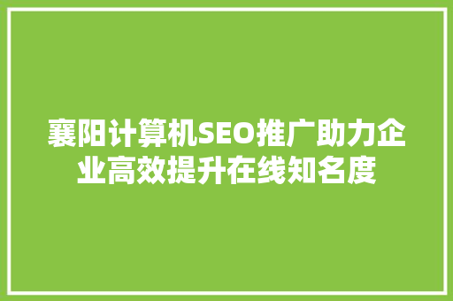 襄阳计算机SEO推广助力企业高效提升在线知名度