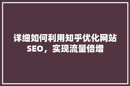 详细如何利用知乎优化网站SEO，实现流量倍增