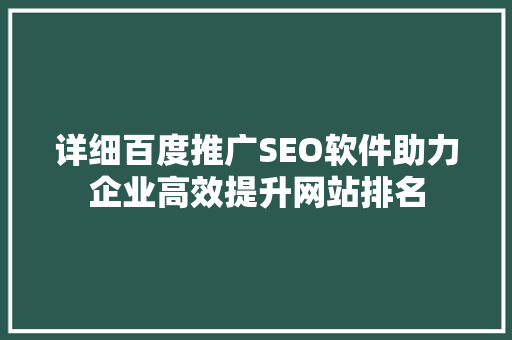 详细百度推广SEO软件助力企业高效提升网站排名