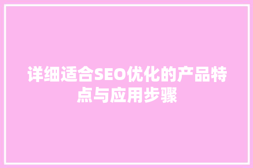 详细适合SEO优化的产品特点与应用步骤