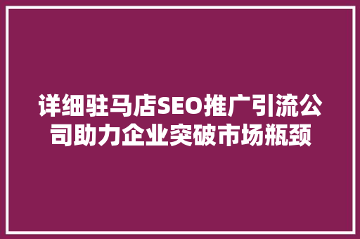 详细驻马店SEO推广引流公司助力企业突破市场瓶颈