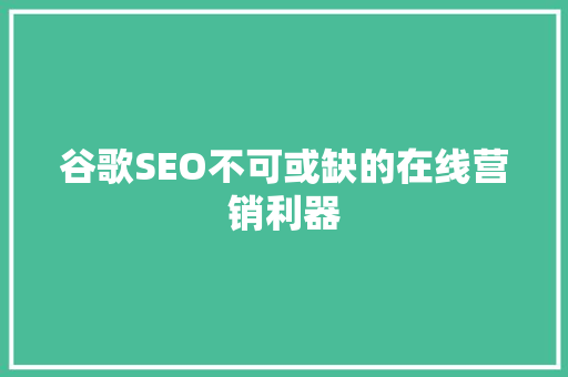 谷歌SEO不可或缺的在线营销利器