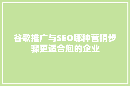 谷歌推广与SEO哪种营销步骤更适合您的企业