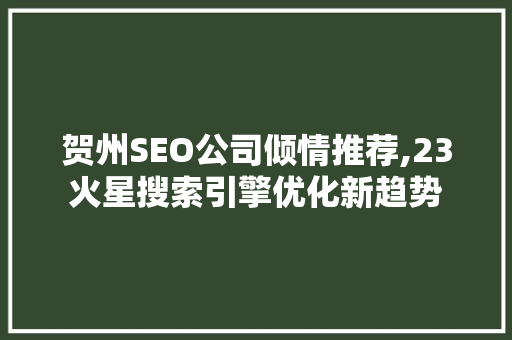 贺州SEO公司倾情推荐,23火星搜索引擎优化新趋势