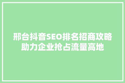 邢台抖音SEO排名招商攻略助力企业抢占流量高地