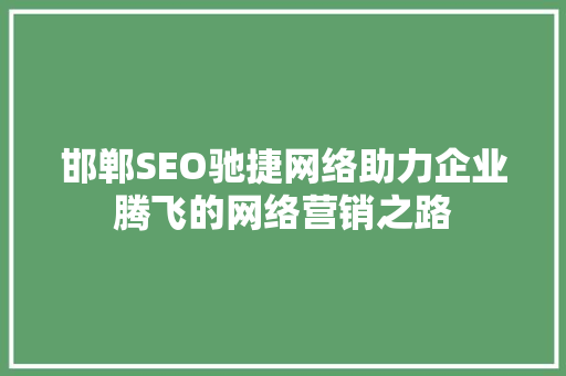 邯郸SEO驰捷网络助力企业腾飞的网络营销之路