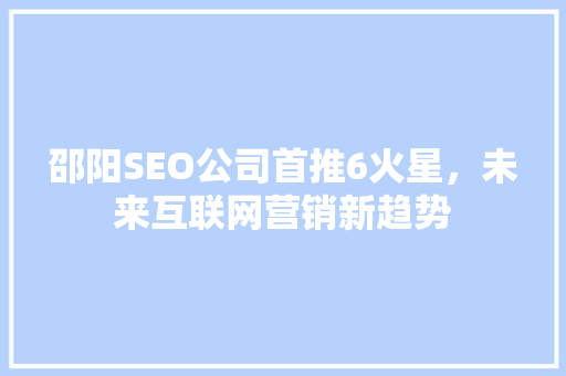 邵阳SEO公司首推6火星，未来互联网营销新趋势