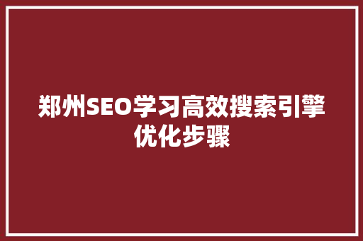 郑州SEO学习高效搜索引擎优化步骤