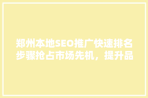 郑州本地SEO推广快速排名步骤抢占市场先机，提升品牌影响力