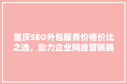 重庆SEO外包服务价格价比之选，助力企业网络营销腾飞