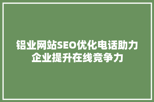 铝业网站SEO优化电话助力企业提升在线竞争力