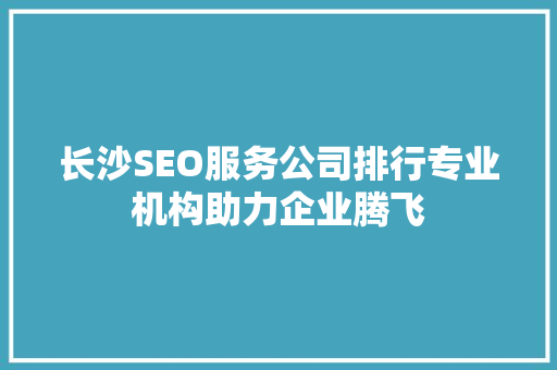 长沙SEO服务公司排行专业机构助力企业腾飞