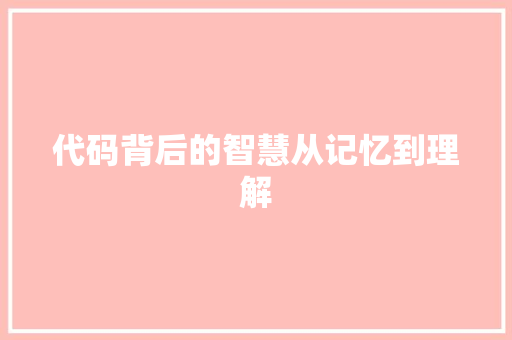 代码背后的智慧从记忆到理解