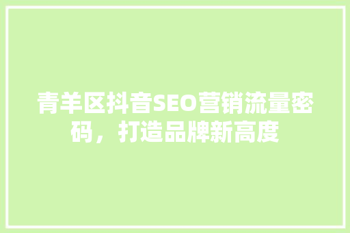 青羊区抖音SEO营销流量密码，打造品牌新高度