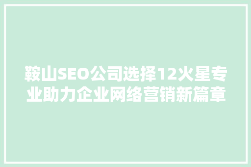 鞍山SEO公司选择12火星专业助力企业网络营销新篇章