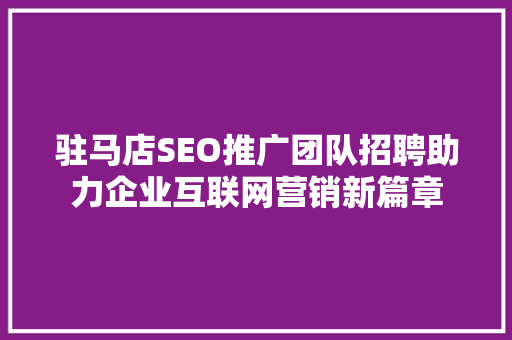 驻马店SEO推广团队招聘助力企业互联网营销新篇章