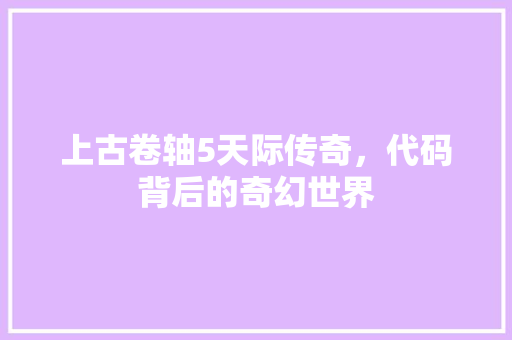 上古卷轴5天际传奇，代码背后的奇幻世界