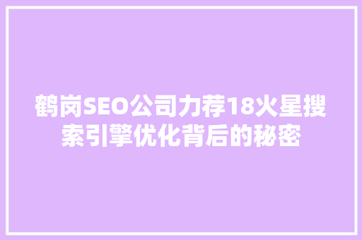 鹤岗SEO公司力荐18火星搜索引擎优化背后的秘密