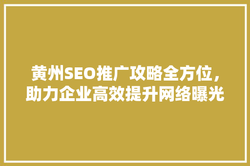 黄州SEO推广攻略全方位，助力企业高效提升网络曝光