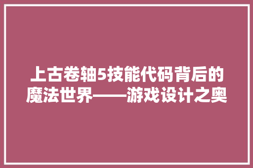 上古卷轴5技能代码背后的魔法世界——游戏设计之奥秘