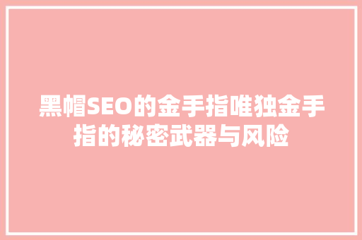 黑帽SEO的金手指唯独金手指的秘密武器与风险