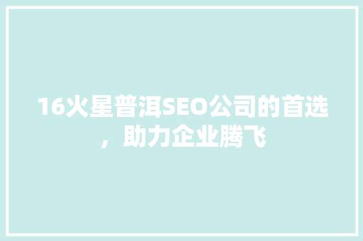 16火星普洱SEO公司的首选，助力企业腾飞