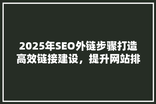 2025年SEO外链步骤打造高效链接建设，提升网站排名