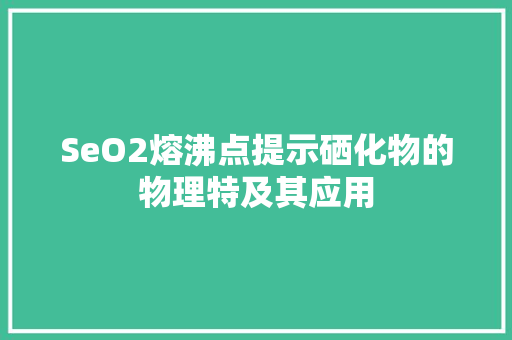 SeO2熔沸点提示硒化物的物理特及其应用