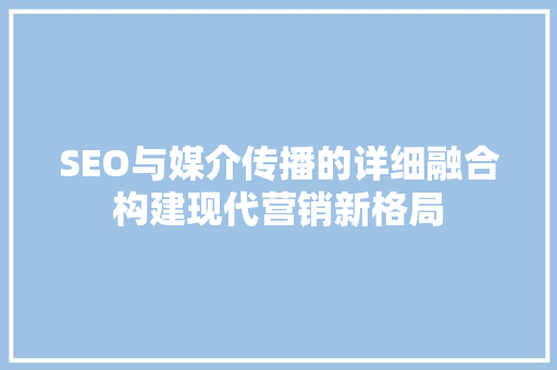 SEO与媒介传播的详细融合构建现代营销新格局