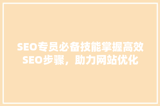 SEO专员必备技能掌握高效SEO步骤，助力网站优化