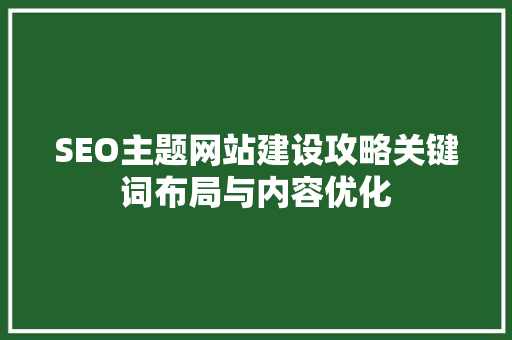 SEO主题网站建设攻略关键词布局与内容优化  第1张