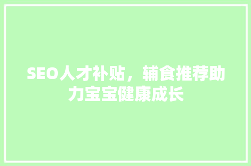 SEO人才补贴，辅食推荐助力宝宝健康成长