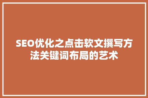 SEO优化之点击软文撰写方法关键词布局的艺术