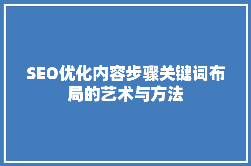 SEO优化内容步骤关键词布局的艺术与方法