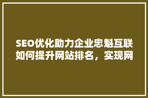 SEO优化助力企业忠魁互联如何提升网站排名，实现网络营销新突破