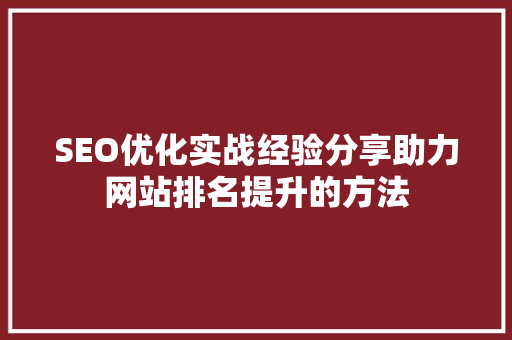 SEO优化实战经验分享助力网站排名提升的方法