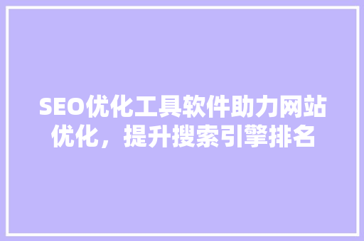 SEO优化工具软件助力网站优化，提升搜索引擎排名