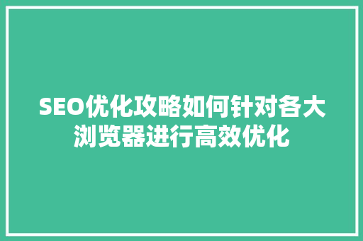 SEO优化攻略如何针对各大浏览器进行高效优化