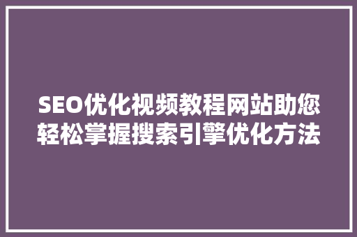 SEO优化视频教程网站助您轻松掌握搜索引擎优化方法